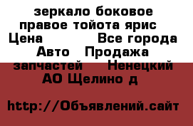 зеркало боковое правое тойота ярис › Цена ­ 5 000 - Все города Авто » Продажа запчастей   . Ненецкий АО,Щелино д.
